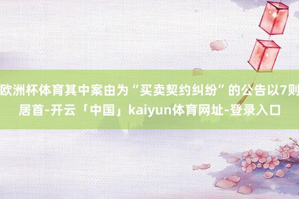 欧洲杯体育其中案由为“买卖契约纠纷”的公告以7则居首-开云「中国」kaiyun体育网址-登录入口