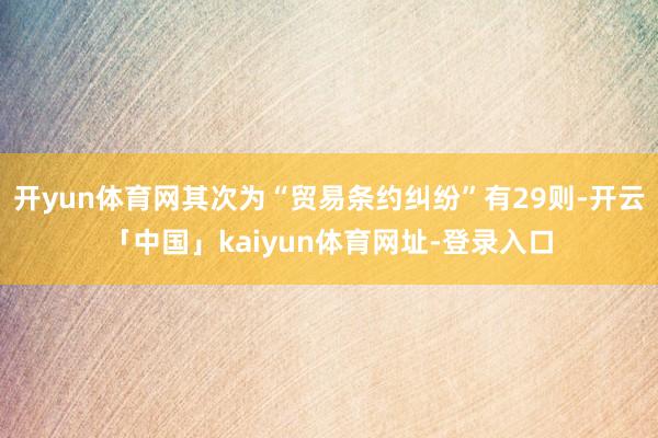 开yun体育网其次为“贸易条约纠纷”有29则-开云「中国」kaiyun体育网址-登录入口