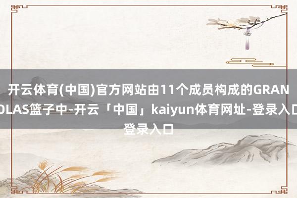开云体育(中国)官方网站由11个成员构成的GRANOLAS篮子中-开云「中国」kaiyun体育网址-登录入口