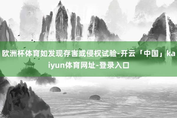 欧洲杯体育如发现存害或侵权试验-开云「中国」kaiyun体育网址-登录入口