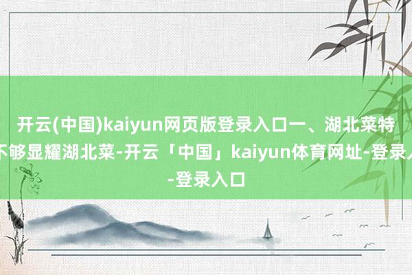 开云(中国)kaiyun网页版登录入口一、湖北菜特色不够显耀湖北菜-开云「中国」kaiyun体育网址-登录入口