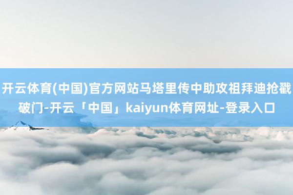开云体育(中国)官方网站马塔里传中助攻祖拜迪抢戳破门-开云「中国」kaiyun体育网址-登录入口