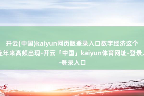 开云(中国)kaiyun网页版登录入口数字经济这个词连年来高频出现-开云「中国」kaiyun体育网址-登录入口