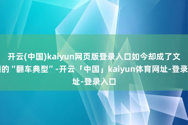 开云(中国)kaiyun网页版登录入口如今却成了文娱圈的“翻车典型”-开云「中国」kaiyun体育网址-登录入口