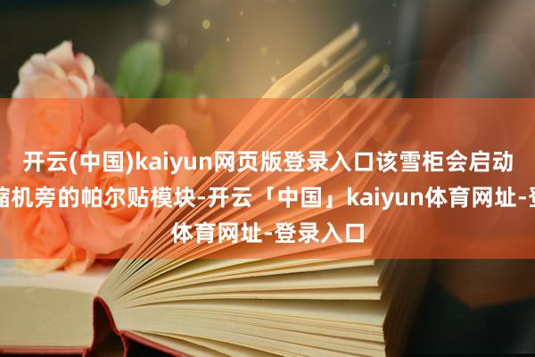 开云(中国)kaiyun网页版登录入口该雪柜会启动位于压缩机旁的帕尔贴模块-开云「中国」kaiyun体育网址-登录入口