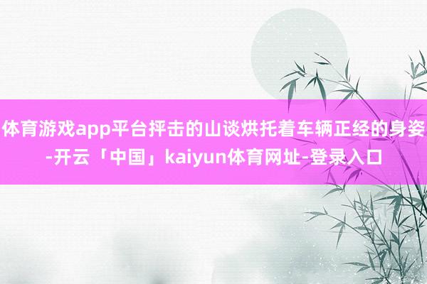 体育游戏app平台抨击的山谈烘托着车辆正经的身姿-开云「中国」kaiyun体育网址-登录入口