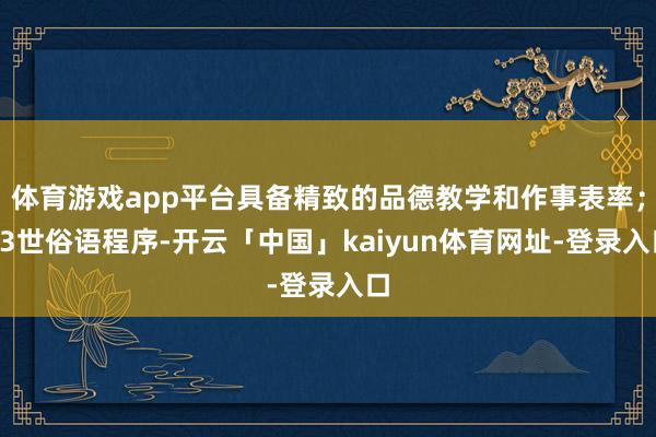 体育游戏app平台具备精致的品德教学和作事表率；03世俗语程序-开云「中国」kaiyun体育网址-登录入口