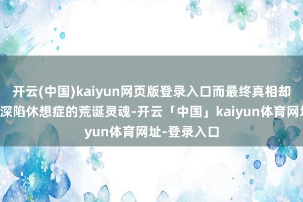 开云(中国)kaiyun网页版登录入口而最终真相却指向了一个深陷休想症的荒诞灵魂-开云「中国」kaiyun体育网址-登录入口