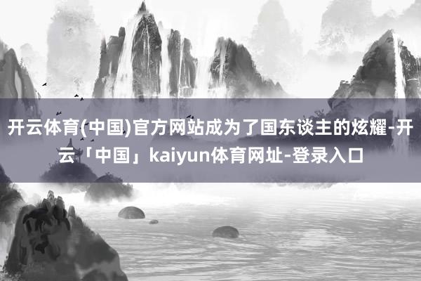 开云体育(中国)官方网站成为了国东谈主的炫耀-开云「中国」kaiyun体育网址-登录入口