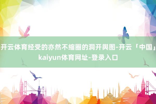 开云体育经受的亦然不缩圈的洞开舆图-开云「中国」kaiyun体育网址-登录入口
