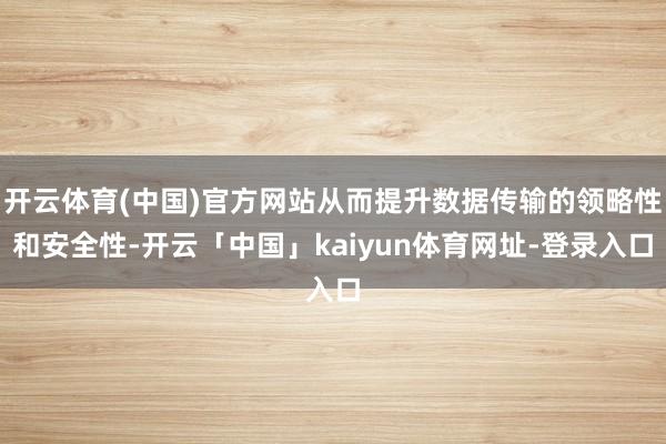 开云体育(中国)官方网站从而提升数据传输的领略性和安全性-开云「中国」kaiyun体育网址-登录入口