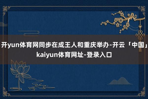 开yun体育网同步在成王人和重庆举办-开云「中国」kaiyun体育网址-登录入口