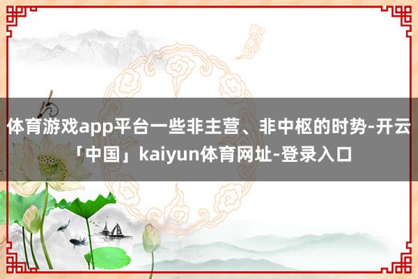体育游戏app平台一些非主营、非中枢的时势-开云「中国」kaiyun体育网址-登录入口