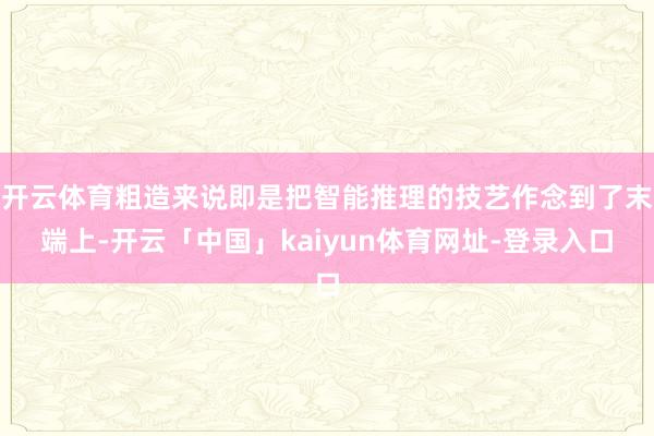 开云体育粗造来说即是把智能推理的技艺作念到了末端上-开云「中国」kaiyun体育网址-登录入口