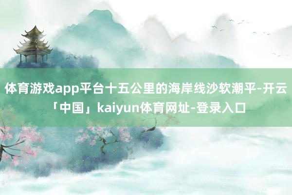 体育游戏app平台十五公里的海岸线沙软潮平-开云「中国」kaiyun体育网址-登录入口