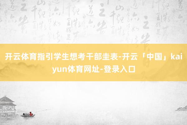 开云体育指引学生想考干部圭表-开云「中国」kaiyun体育网址-登录入口
