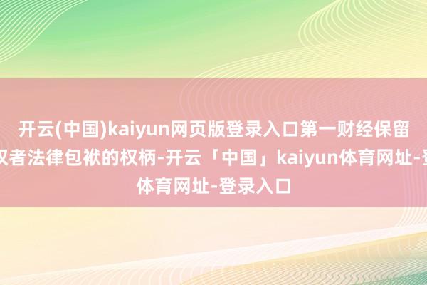开云(中国)kaiyun网页版登录入口第一财经保留讲求侵权者法律包袱的权柄-开云「中国」kaiyun体育网址-登录入口