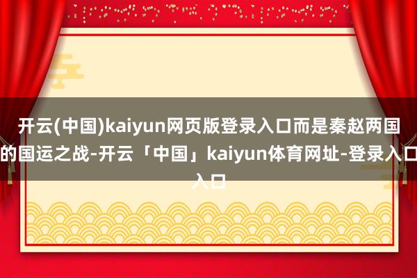 开云(中国)kaiyun网页版登录入口而是秦赵两国的国运之战-开云「中国」kaiyun体育网址-登录入口