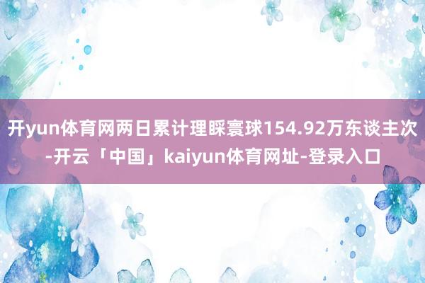 开yun体育网两日累计理睬寰球154.92万东谈主次-开云「中国」kaiyun体育网址-登录入口