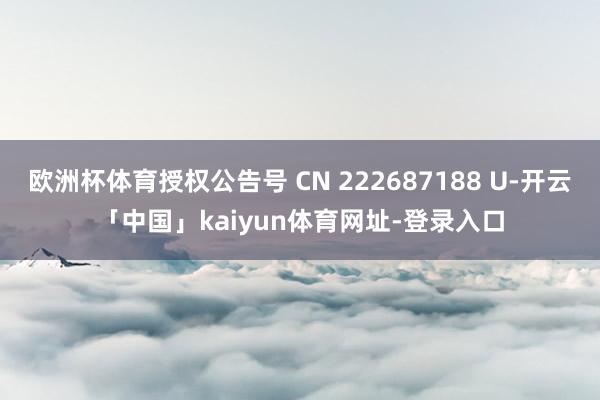 欧洲杯体育授权公告号 CN 222687188 U-开云「中国」kaiyun体育网址-登录入口