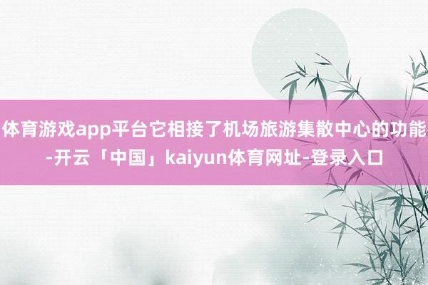 体育游戏app平台它相接了机场旅游集散中心的功能-开云「中国」kaiyun体育网址-登录入口
