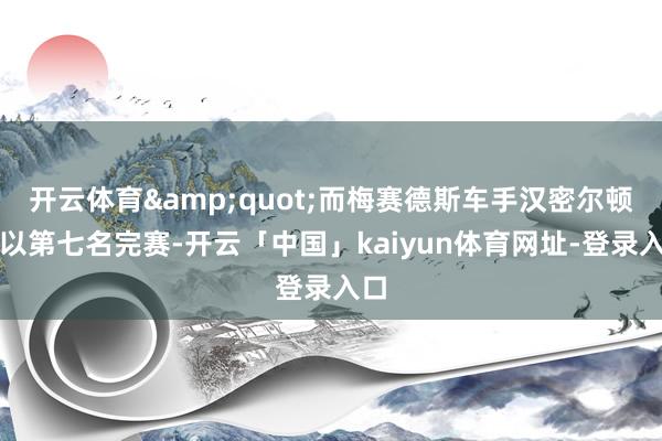开云体育&quot;而梅赛德斯车手汉密尔顿仅以第七名完赛-开云「中国」kaiyun体育网址-登录入口