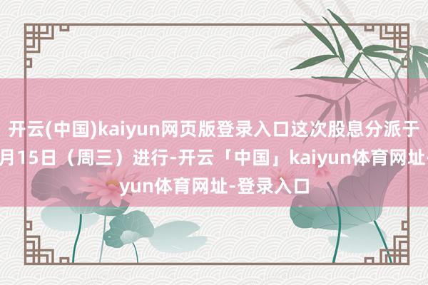 开云(中国)kaiyun网页版登录入口这次股息分派于2025年1月15日（周三）进行-开云「中国」kaiyun体育网址-登录入口