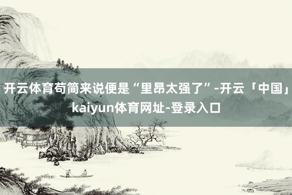 开云体育苟简来说便是“里昂太强了”-开云「中国」kaiyun体育网址-登录入口