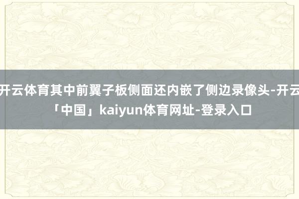 开云体育其中前翼子板侧面还内嵌了侧边录像头-开云「中国」kaiyun体育网址-登录入口