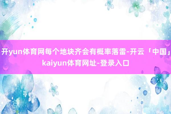 开yun体育网每个地块齐会有概率落雷-开云「中国」kaiyun体育网址-登录入口