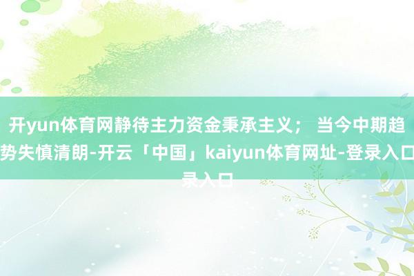 开yun体育网静待主力资金秉承主义； 当今中期趋势失慎清朗-开云「中国」kaiyun体育网址-登录入口