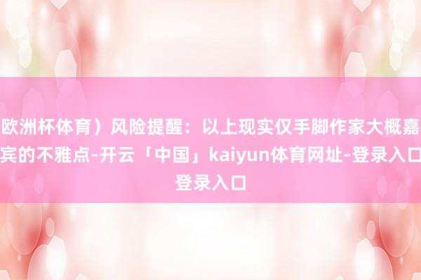 欧洲杯体育）风险提醒：以上现实仅手脚作家大概嘉宾的不雅点-开云「中国」kaiyun体育网址-登录入口