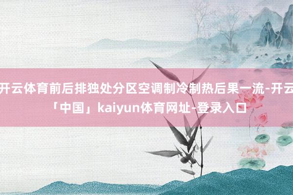 开云体育前后排独处分区空调制冷制热后果一流-开云「中国」kaiyun体育网址-登录入口