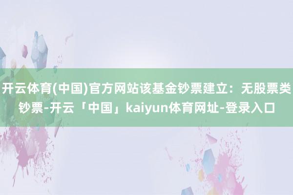 开云体育(中国)官方网站该基金钞票建立：无股票类钞票-开云「中国」kaiyun体育网址-登录入口
