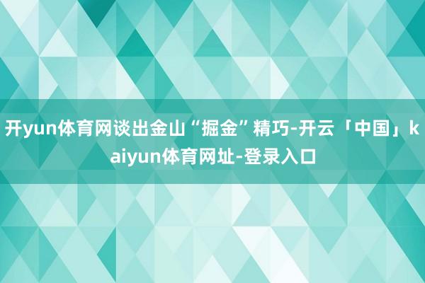 开yun体育网谈出金山“掘金”精巧-开云「中国」kaiyun体育网址-登录入口