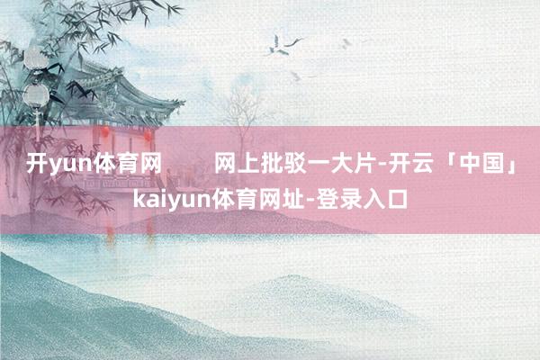 开yun体育网        网上批驳一大片-开云「中国」kaiyun体育网址-登录入口