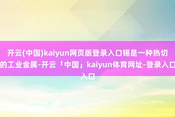 开云(中国)kaiyun网页版登录入口锡是一种热切的工业金属-开云「中国」kaiyun体育网址-登录入口