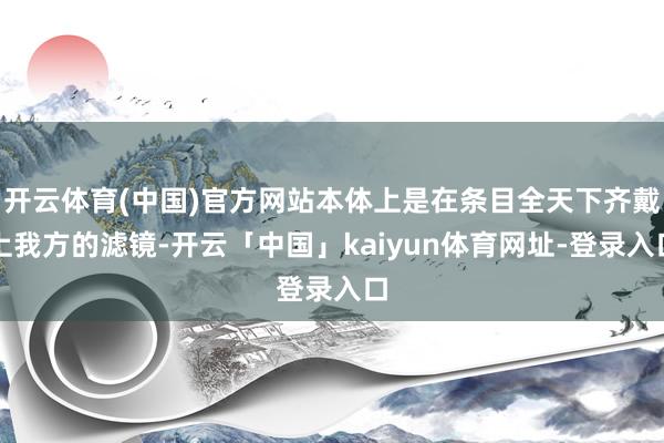 开云体育(中国)官方网站本体上是在条目全天下齐戴上我方的滤镜-开云「中国」kaiyun体育网址-登录入口