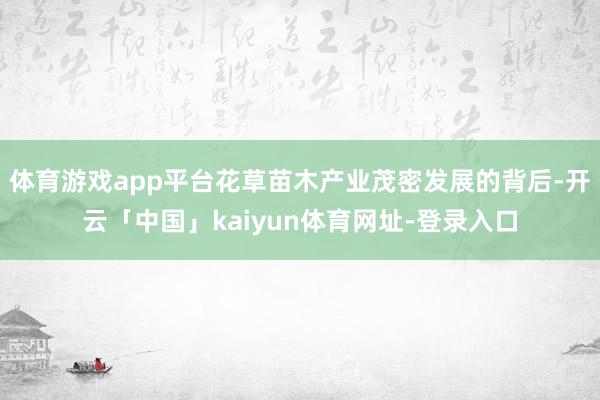 体育游戏app平台花草苗木产业茂密发展的背后-开云「中国」kaiyun体育网址-登录入口