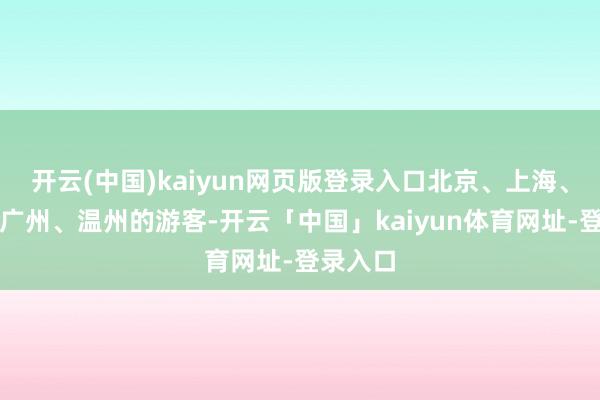 开云(中国)kaiyun网页版登录入口北京、上海、深圳、广州、温州的游客-开云「中国」kaiyun体育网址-登录入口