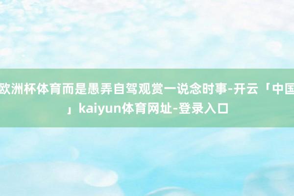 欧洲杯体育而是愚弄自驾观赏一说念时事-开云「中国」kaiyun体育网址-登录入口