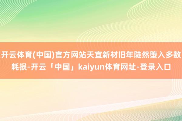开云体育(中国)官方网站天宜新材旧年陡然堕入多数耗损-开云「中国」kaiyun体育网址-登录入口