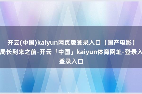 开云(中国)kaiyun网页版登录入口【国产电影】新局长到来之前-开云「中国」kaiyun体育网址-登录入口