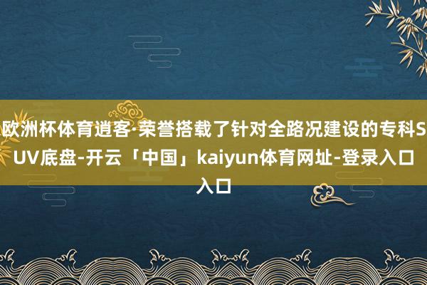 欧洲杯体育逍客·荣誉搭载了针对全路况建设的专科SUV底盘-开云「中国」kaiyun体育网址-登录入口