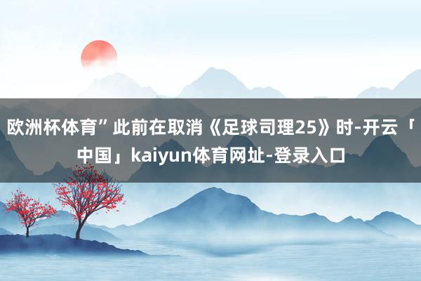 欧洲杯体育”此前在取消《足球司理25》时-开云「中国」kaiyun体育网址-登录入口