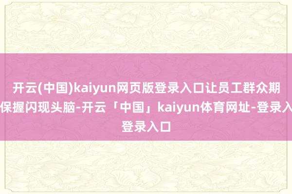 开云(中国)kaiyun网页版登录入口让员工群众期间保握闪现头脑-开云「中国」kaiyun体育网址-登录入口