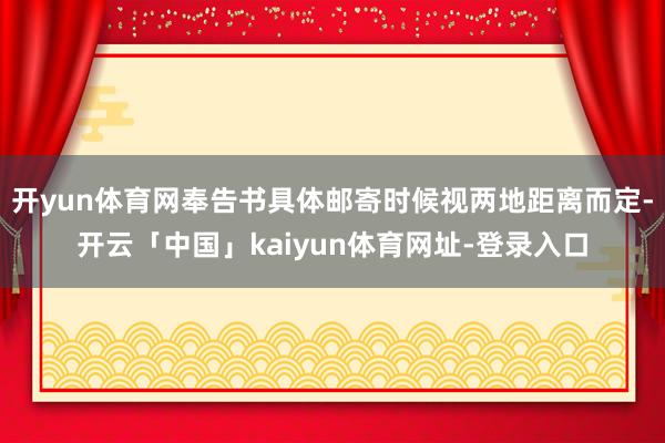 开yun体育网奉告书具体邮寄时候视两地距离而定-开云「中国」kaiyun体育网址-登录入口