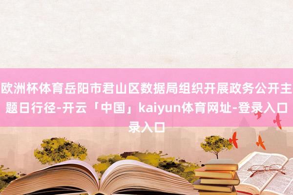 欧洲杯体育岳阳市君山区数据局组织开展政务公开主题日行径-开云「中国」kaiyun体育网址-登录入口