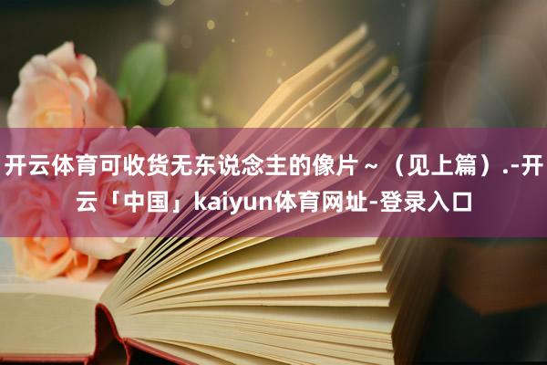 开云体育可收货无东说念主的像片～（见上篇）.-开云「中国」kaiyun体育网址-登录入口
