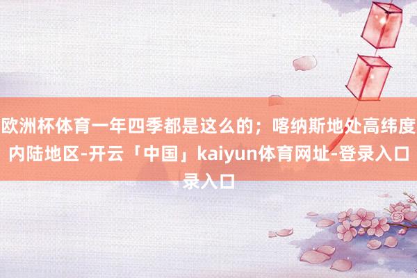 欧洲杯体育一年四季都是这么的；喀纳斯地处高纬度内陆地区-开云「中国」kaiyun体育网址-登录入口